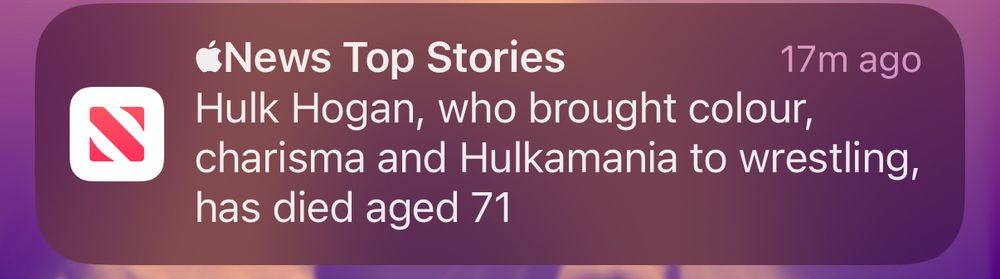 Apple News alert says:
Hulk hogan, who brought colour charisma and hulk mania to wrestling, has died aged 71