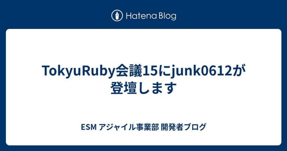 TokyuRuby会議15にjunk0612が登壇します - ESM アジャイル事業部 開発者ブログ