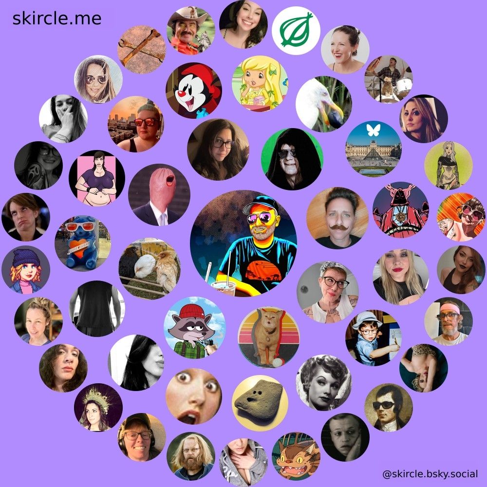 @jfloozie.xyz's  skircle

Inner Circle:
@pretty-vulgar.bsky.social
@blerrycat1.bsky.social
@badposter.lol
@vermontchicken.bsky.social
@hontdog.bsky.social
@augustreverie.bsky.social
@sheev.calamitousintent.com
@funkelly.bsky.social

Middle Circle:
@amandabf.bsky.social
@ayankdownunder.bsky.social
@emmaline.spills.wine
@mementomorty.bsky.social
@uffdada.bsky.social
@jenetmms.bsky.social
@thehumanstrobe.bsky.social
@britculpsapp.bsky.social
@pluperfectidiot.bsky.social
@littlelemontart.being.baby
@marie.likes.earth
@thelouvreof.bsky.social
@doomkick.com
@alldolledup44.bsky.social
@tylerjameshill.com

Outer Circle:
@georgiatheexplorer.bsky.social
@weeder.bsky.social
@abbyhiggs.bsky.social
@lizzlepants.bsky.social
@trashphalt.beauty
@twosense.bsky.social
@bigoblin.needs.dog
@funnysnarkyjoke.bsky.social
@deviwestside.bsky.social
@tashaneedshelp.bsky.social
@bluesnowflake.bsky.social
@fulkery.bsky.social
@steamymac.bsky.social
@notknz.is.tall.fyi
@theonion.com
@sidebangsmusic.com
@te-kanawa.bsky.social
@emceekayvee.bsky.social
@leggypain.bsky.social
@vtbee80.bsky.social
@alycia.art
@teenagephlebotomy.bsky.social
@thesociophi.bsky.social
@sicburns2.bsky.social
@ladylofi.bsky.social
@hayao.lol