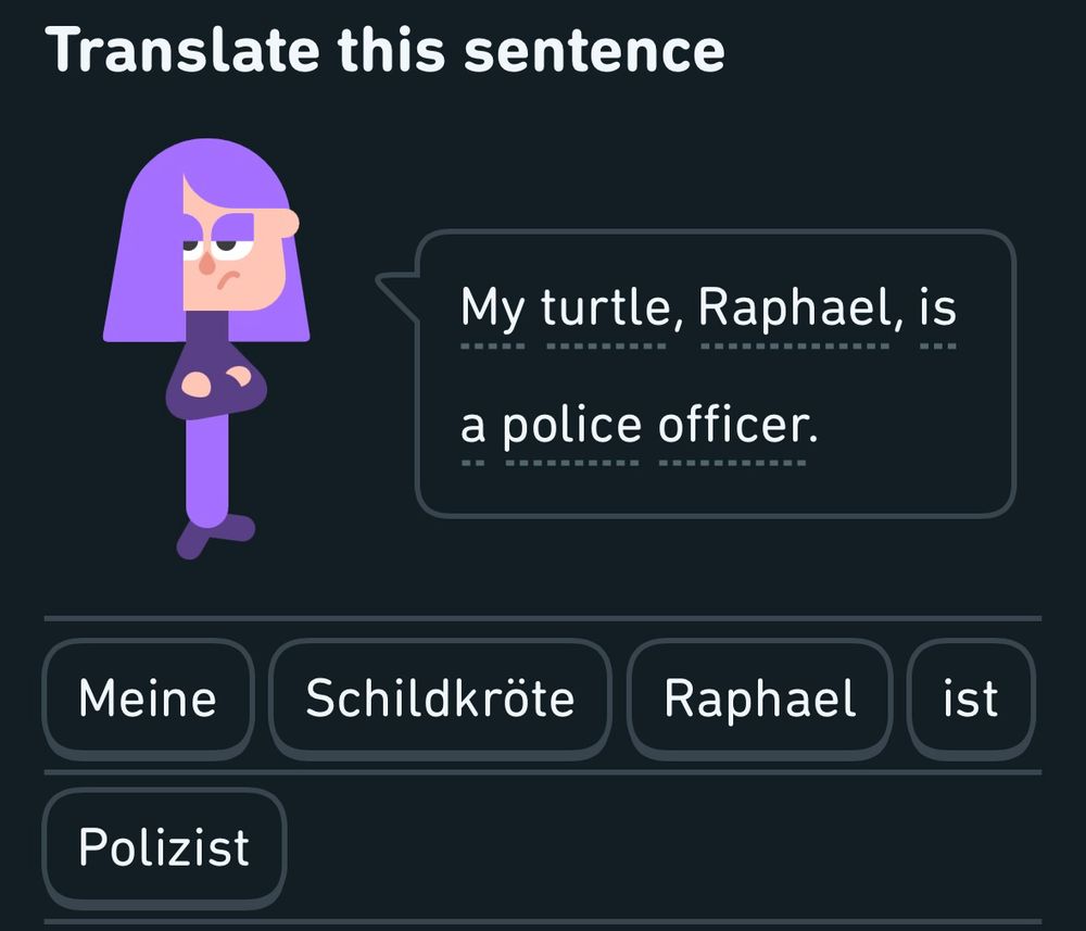 A graphic from the language learning program Duolingo. The program’s character, Lily, is asking the user to translate the sentence, “My turtle, Raphael, is a police officer.” The user has provided an answer to Lily, written in German using 1-word building blocks, “Meine Schildkröte, Raphael, ist Polizist.”