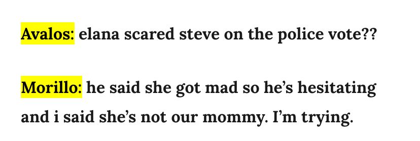 Avalos: elana scared steve on the police vote??
Morillo: he said she got mad so he's hesitating and i said she's not our mommy. I'm trying.