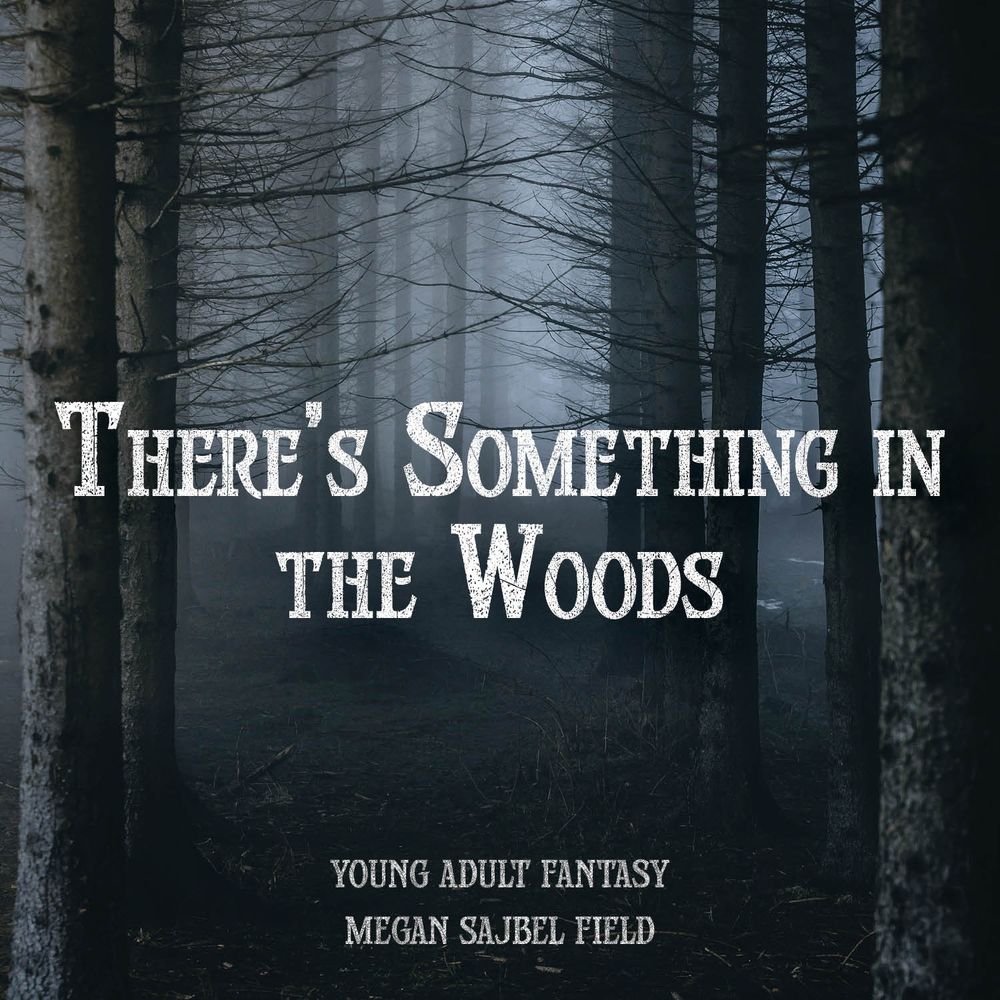 There’s Something In The Woods
Young Adult Fantasy
Megan Sajbel Field
