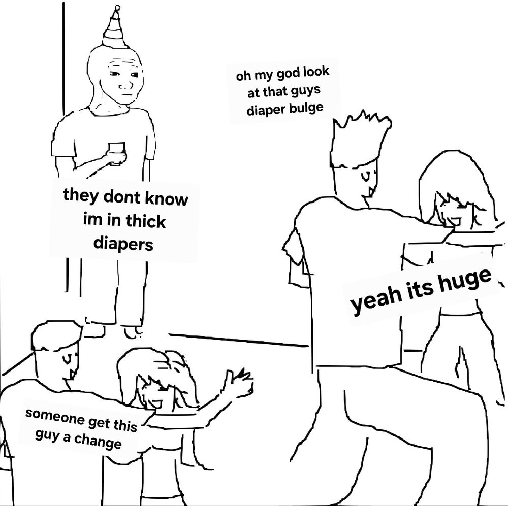 "They dont know im in thick diapers" said by a guy surrounded by people commenting on his diapers, which are incredibly thick and obvious 