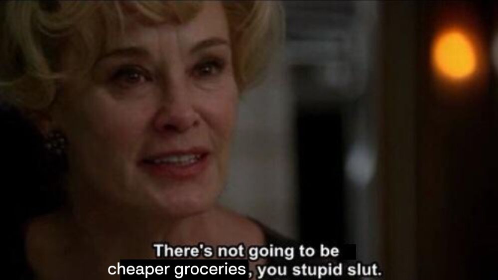 There's not going to be cheaper groceries, you stupid slut.  Older white woman with blonde hair saying this.