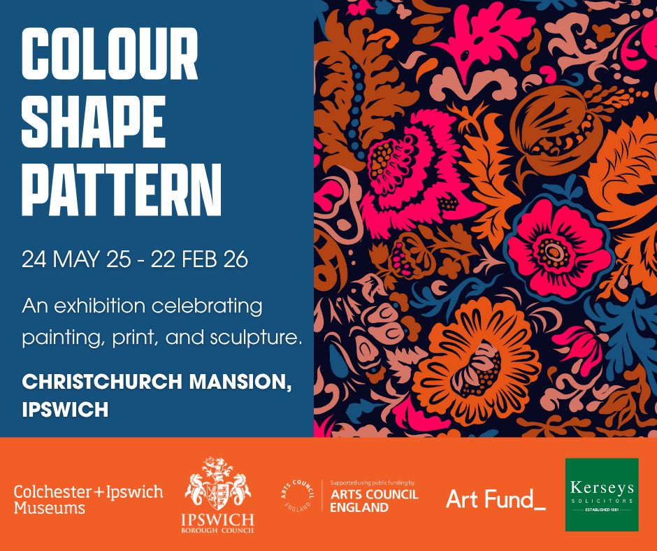 Promotional image for the exhibition "Colour Shape Pattern" at Christchurch Mansion. The left side features a solid blue background with bold white text reading: "COLOUR SHAPE PATTERN, 24 MAY 25 – 22 FEB 26, An exhibition celebrating painting, print, and sculpture. CHRISTCHURCH MANSION, IPSWICH." The right half of the image shows a vivid, floral-inspired pattern in hot pink, orange, blue, and beige on a black background. Below, an orange strip contains logos for Colchester + Ipswich Museums, Ipswich Borough Council, Arts Council England, Art Fund, and Kerseys Solicitors