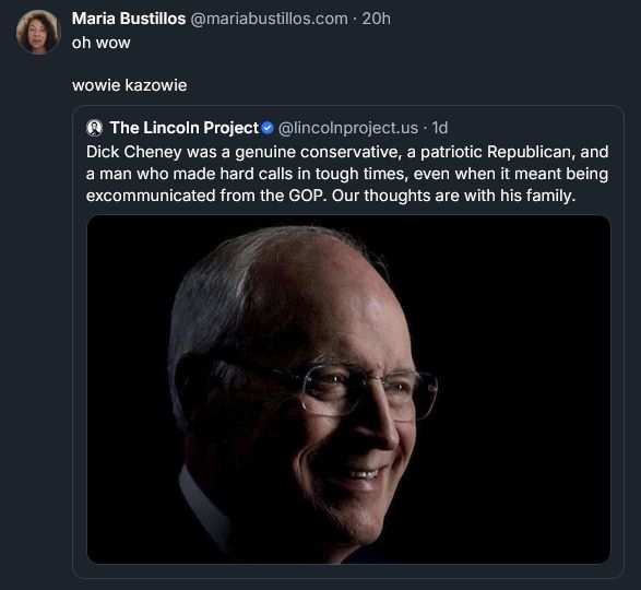 Lincoln Project social post: Dick Cheney was a genuine conservative, a patriotic Republican, and a man who made hard calls in tough times, even when it meant being excommunicated from the GOP. Our thoughts are with his family.