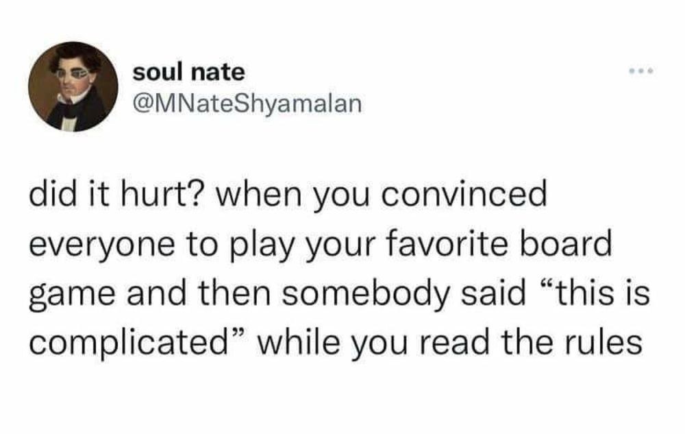 Tweet stating: did it hurt? When you convinced everyone to play your favorite board game and then somebody said "this is complicated" while you read the rules
