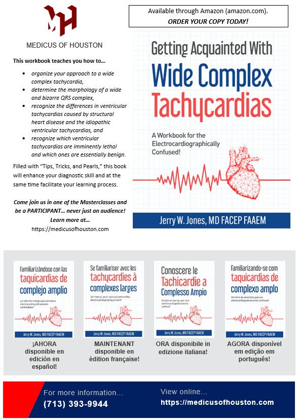 Have you wondered why you feel intimidated by wide complex tachycardias? It's probably because you never acquired the knowledge or skills to confidently address these formidable tachydysrhythmias!

"Getting Acquainted With Wide Complex Tachycardias - A Workbook for the Electrocardiographically Confused!" will introduce you to all the concepts you will need to master the diagnosis and management of these rhythms. Plus, it provides exercises for you to practice and enhance your skill!

Learn how to distinguish between ventricular tachycardia and supraventricular tachycardias with aberrancy. In addition, you will learn how to distinguish the different types of ventricular tachycardias! Most are very dangerous dysrhythmias but some are benign and do not require any treatment. Some ventricular tachycardias may have QRS complexes that are not very wide at all!

Learn the different algorithms available for distinguishing the tachycardias as well as the "pros" and "cons" of each algorithm or method!

Acquire the knowledge to manage these very intimidating dysrhythmias with skill and confidence!

Available from amazon.com and barnesandnoble.com. And now available throughout Mexico and Central and South America!


¿Alguna vez te has preguntado por qué te intimidan las taquicardias de complejo ancho? ¡Probablemente sea porque nunca adquiriste los conocimientos ni las habilidades para abordar con seguridad estas formidables taquiarritmias!

"Familiarizándote con las taquicardias de complejo ancho: ¡Un libro de ejercicios para quienes tienen dificultades con la electrocardiografía!" te presentará todos los conceptos necesarios para dominar el diagnóstico y el manejo de estos ritmos. Además, incluye ejercicios para que practiques y mejores tus habilidades.

Disponible en amazon.com y barnesandnoble.com. ¡Y ahora disponible en México, España, Centroamérica y Sudamérica!
