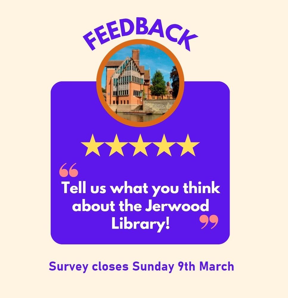Poster reads: Feedback. Tell us what you think about the Jerwood Library!. Survey closes Sunday 9th March