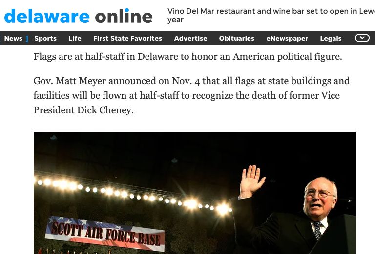 Delaware online article noting Gov Matt Meyer decided to fly flags at half mast to honor Dick Cheney. 