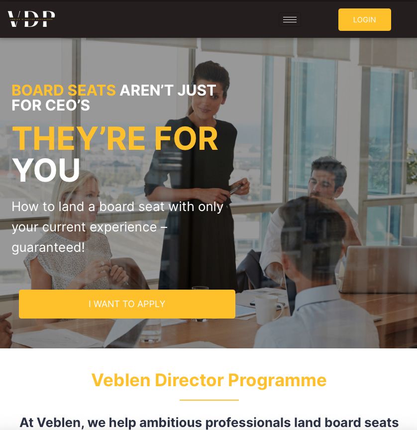 Homepage of the Veblen Director Programme, which features a generic image of generically pretty white people sitting in a glassed in conference room, with the words  "BOARD SEATS AREN’T JUST FOR CEO’S
THEY’RE FOR YOU
How to land a board seat with only your current experience – guaranteed! Veblen Director Programme: At Veblen, we help ambitious professionals land board seats"