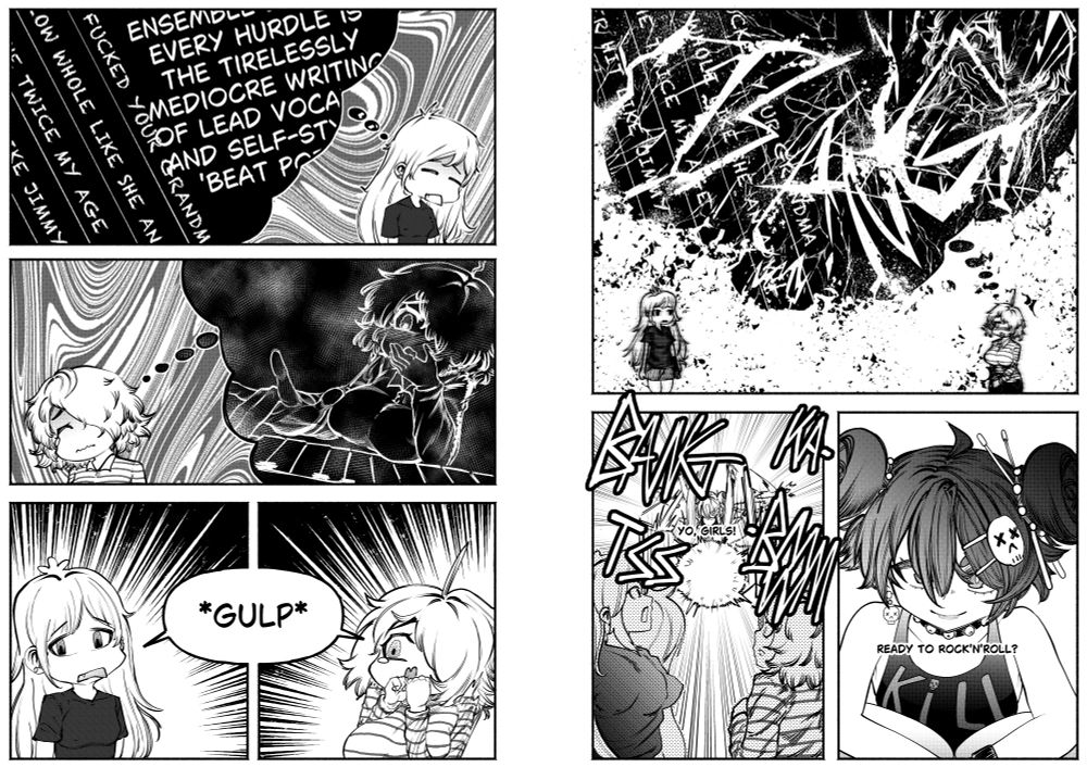 A comic:
Panel 1: A singer-songwriter girl is under pressure by her lyrics work being criticized.
Panel 2: A keys player girl is under pressure by her hidden crush on the previous girl.
Panel 3 and 4: The girls meet, their problems creating an awkward atmosphere.
Panel 5: Their thoughts are suddenly destroyed by a poweful banging noise.
Panel 6: They see a third girl, the drummer, who does a loud solo on her drums, while saying "Yo, girls!"
Panel 7: Zoom in on the drummer girl, she smiles and says "Ready to Rock'N'Roll?"