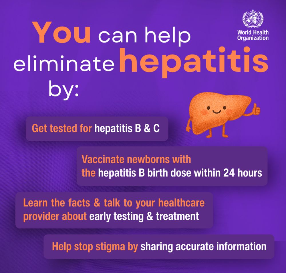 WHO graphic with the title “You can help eliminate hepatitis by:” followed by four suggestions:

- Get tested for hepatitis B & C
- Vaccinate newborns with the hepatitis B birth dose within 24 hours
- Learn the facts & talk to your healthcare provider about early testing & treatment
- Help stop stigma by sharing accurate information