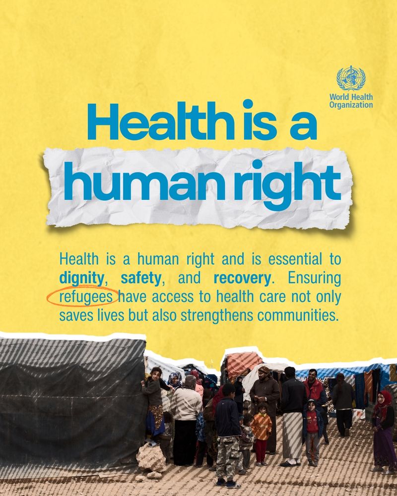 "Health is a human right" message by WHO on a yellow background, with a photo of refugees standing outside tents. Text reads: Health is a human right and is essential to dignity, safety, and recovery. Ensuring refugees have access to health care not only saves lives but also strengthens communities.