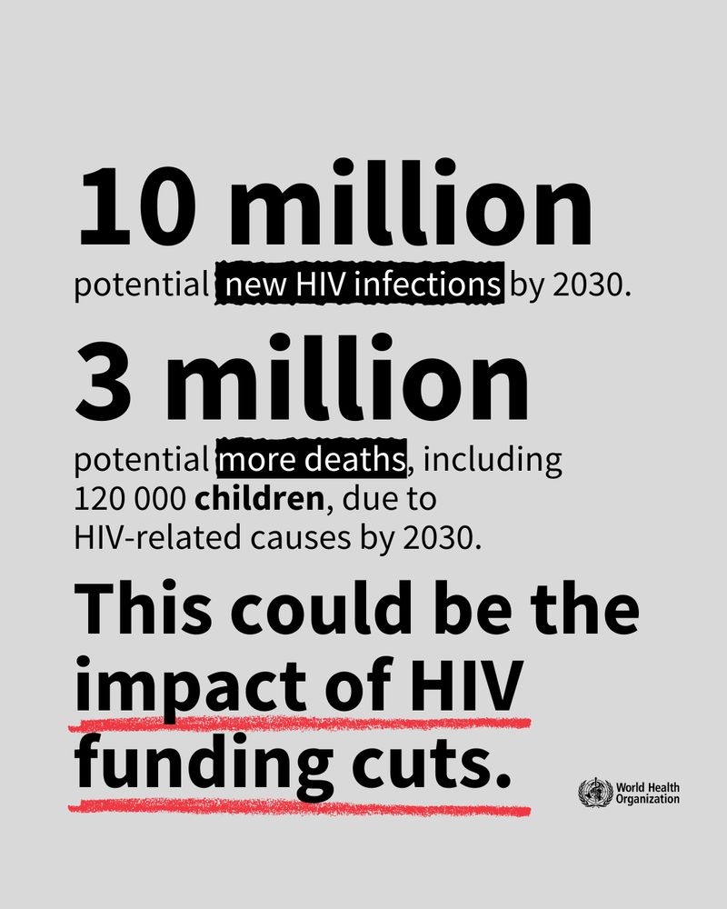 10 million potential new HIV infections by 2030; 3 million potential more deaths, including 120,000 children, due to HIV-related causes by 2030. This could be the impact of HIV funding cuts. 