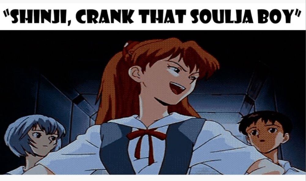 “Shinji, crank that Soulja boy”