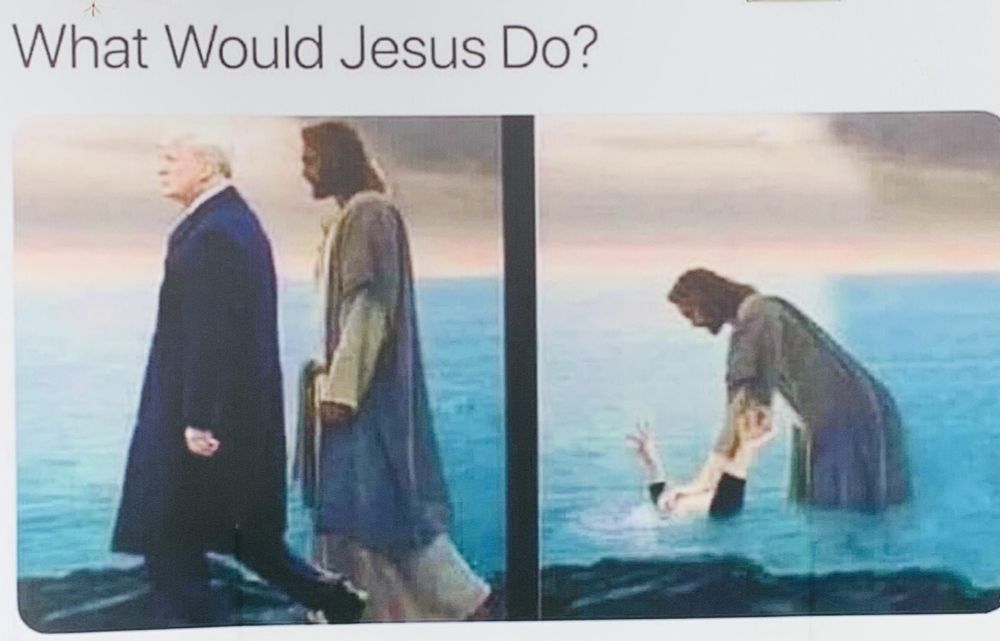 1 -"What would Jesus do?" 
2 - Jesus drowning donald trump. 