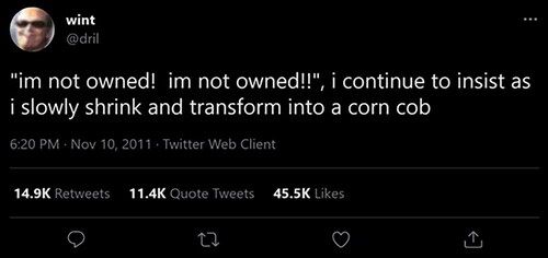 pictured is a classic @dril tweet from November 10, 2011, which reads " "im not owned!  im not owned!!", i continue to insist as i slowly shrink and transform into a corncob 