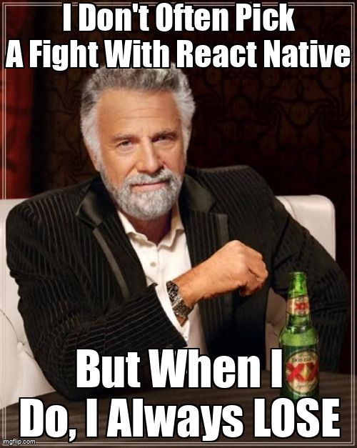 The most interesting man in the world saying that he always loses when he picks a fight with React Native.