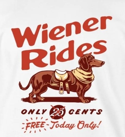 A picture of a dachshund wearing a saddle.  It says, "Wiener Rides only 25 cents... FREE Today Only"
