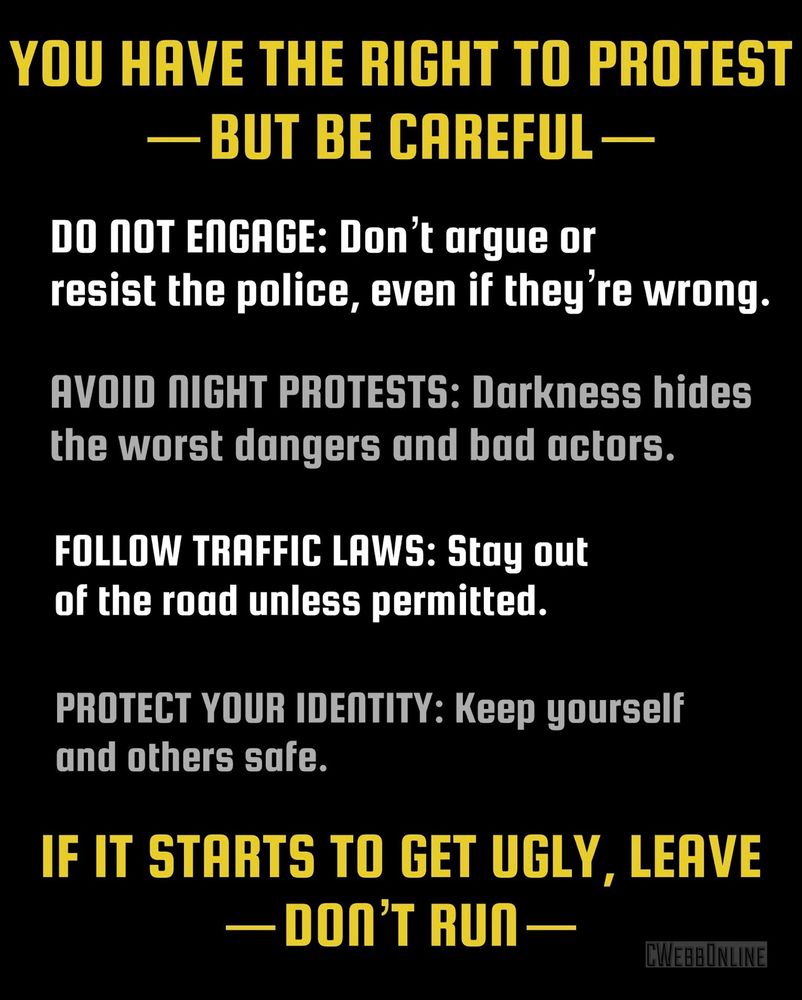 A protest safety info graphic. It reads: YOU HAVE THE RIGHT TO PROTEST — BUT BE CAREFUL — • DO NOT ENGAGE: Don’t argue or resist the police, even if they’re wrong. • AVOID NIGHT PROTESTS: Darkness hides the worst dangers and bad actors. • FOLLOW TRAFFIC LAWS: Stay out of the road unless permitted. • PROTECT YOUR IDENTITY: Keep yourself and others safe. • IF IT STARTS TO GET UGLY, LEAVE — DON’T RUN —