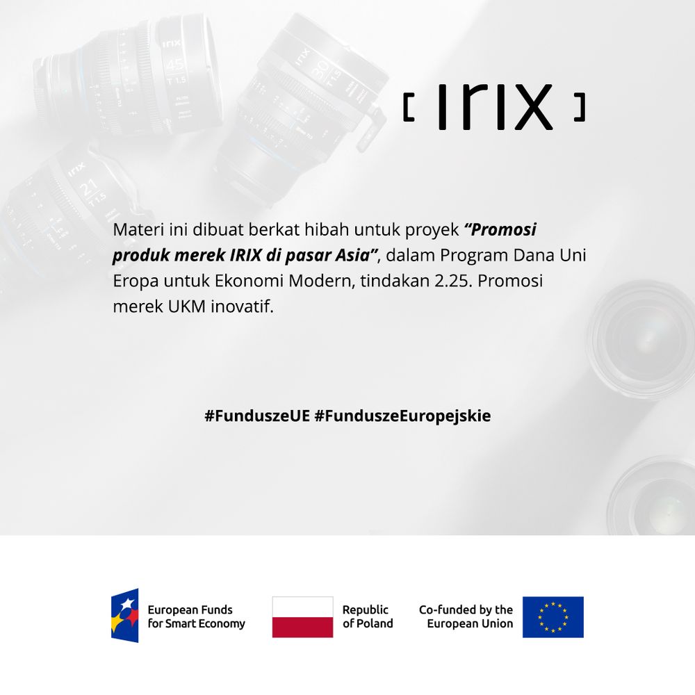  

Materiał powstał dzięki uzyskaniu dotacji na realizację projektu pn. „Promocja produktów marki IRIX na rykach azjatyckich”, w ramach Programu Fundusze Europejskie dla Nowoczesnej Gospodarki, działania 2.25. Promocja marki innowacyjnych MŚP. Szczegóły dotyczące projektu znajdują się na stronie internetowej - https://irixlens.com/