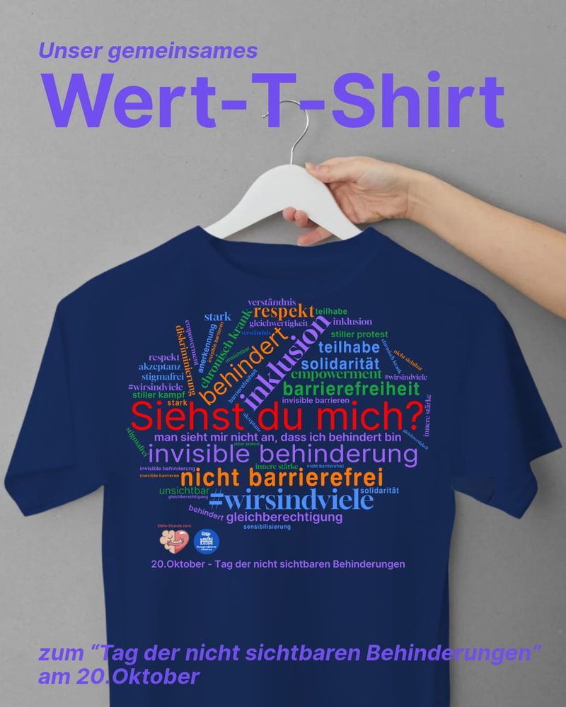 Der Hintergrund ist beige. Oben steht in lilaner Schrift: "Unser gemeinsames Wert-T-Shirt". Darunter sieht man einen Arm und eine Hand einer weißen Person, die Hand hält einen Kleiderbügel auf dem ein blaues T-Shirt hängt. Der Aufdruck des T-Shirts ist die ovale Form mit den verschiedenen Begriffen in bunten Farben zum Thema nicht sichtbare Behinderung und der Frage in roter Schrift "Siehst du mich?". Links unter der ovalen Form sind die Logos der Initiativen Stille Stunde und der LiegendDemo. Darunter steht in lilaner Schrift auf dem T-Shirt: "20. Oktober - Tag der nicht sichtbaren Behinderungen"
Unten steht über dem T-Shirt in lilaner Schrift "zum Tag der nicht sichtbaren Behinderungen am 20. Oktober"
