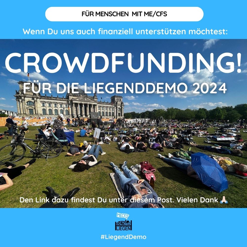 Quadratische Grafik mit hellblauem Hintergrundstreifen oben und unten. In der Mitte ist ein Foto im Querformat platziert. Das Foto zeigt die Liegenddemo vor dem Bundestag 2023. Mehrere Menschen liegen auf dem Rücken mit Blick Richtung Bundestags-Gebäude auf der Wiese. Einige von ihnen halten Plakate oder Schilder. Der Himmel ist blau mit wenigen Wolken, der Bundestags ist links am Horizont, rechts sind Bäume. Auf der Grafik steht folgender Text: Für Menschen mit ME/CFS. Wenn du uns auch finanziell unterstützen möchtest: CROWDFUNDING! FÜR DIE LIEGENDDEMO 2024. Den Link dazu findest Du unter diesem Post. Vielen Dank, High-Five-Emoji. Unten mittig das Logo der Initiative Liegenddemo.