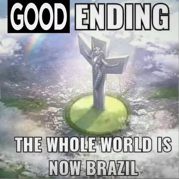"good ending, the whole world is now Brazil" meme