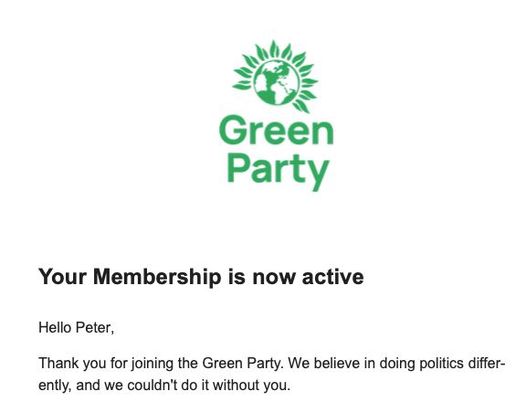 Screenshot from an email, with Green Party logo at top. Text says Your Membership is now active. Hello Peter, Thank you for joining the Green Party. We believe in doing politics differently, and we couldn't do it without you.