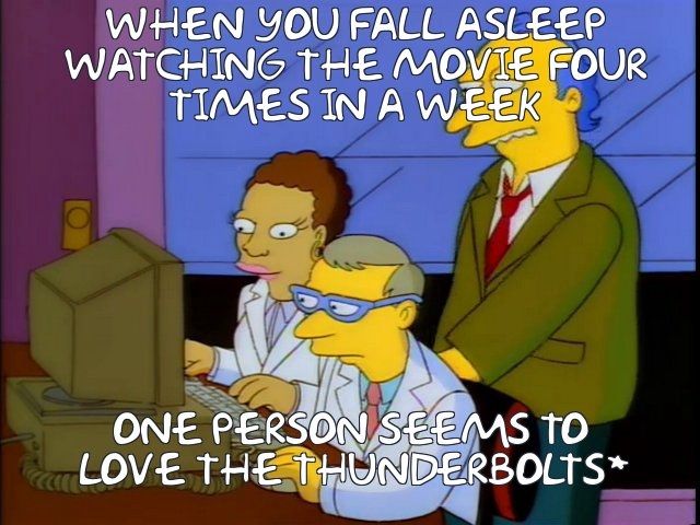 Meme shot from the simpsons. Top text reads "when you fall asleep watching the movie four times in a week" 

Bottom text reads "one person seems to love the thunderbolts*"

The image is of a man in a suit with blue hair, standing over 2 data analysis experts at a computer.