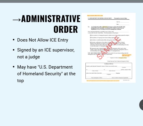 →ADMINISTRATIVE ORDER
- Does Not Allow ICE Entry
- Signed by an ICE supervisor, not a judge
- May have "U.S. Department of Homeland Security" at the top