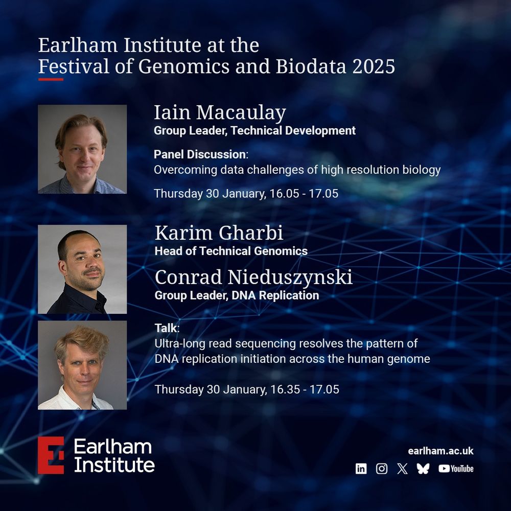 Image promoting the Earlham Institute's participation at the Festival of Genomics and Biodata 2025, including details of two talks:

Iain Macaulay, Group Leader, participating in a panel discussion on 'Overcoming data challenges of high-resolution biology' on Thursday 30 January, from 16:05 to 17:05.

Karim Gharbi, Head of Technical Genomics, and Conrad Nieduszynski, Group Leader, will present a talk titled 'Ultra-long read sequencing resolves the pattern of DNA replication initiation across the human genome' on Thursday 30 January, from 16:35 to 17:05.