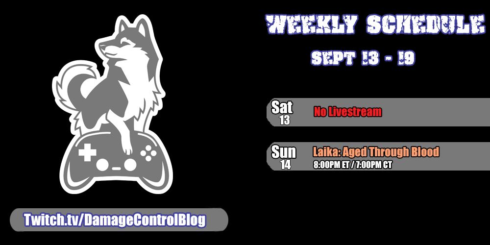 The weekly streaming schedule for Damage Control Blog for September 13th through 19th.

Saturday, September 13- No Livestream.

Sunday, September 14- Laika: Aged Through Blood at 8pm ET/7pm CT.