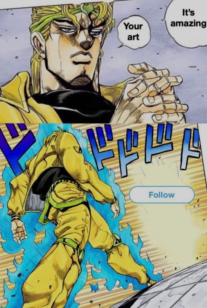 DIO saying "Your art. It's amazing" and then approaching Jotaro, except Jotaro is replaced with a follow button