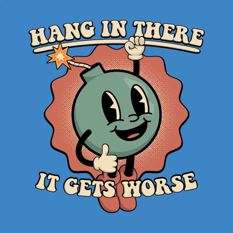 Drawing if an anthropomorphic bomb hanging  on words saying “hang in there it gets worse.”