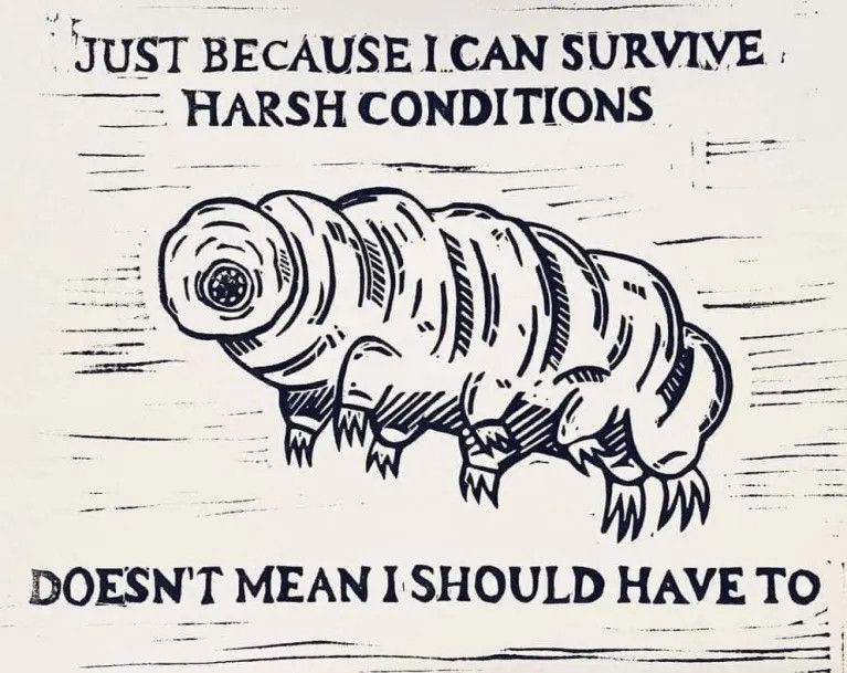 A woodcut style ink drawing of a Tardigrade: "Just because I can survive harsh conditions doesn't mean I should have to."