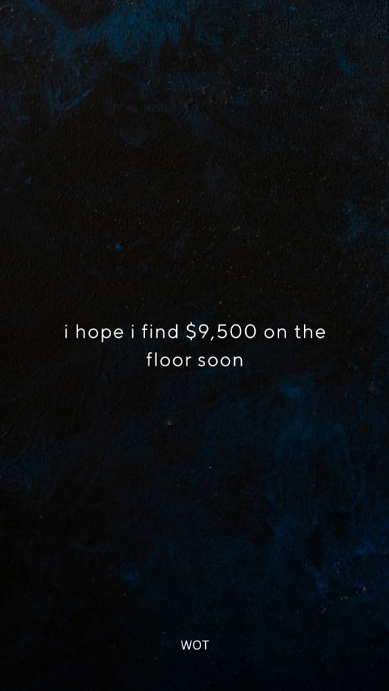 Dark blue and black marbled background with small white text that reads I hope I find 9,500 dollars on the floor soon