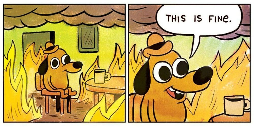 comic strip of a dog sitting in a room that is on fire. in the second panel the dog says "this is fine," while the room is still on fire.