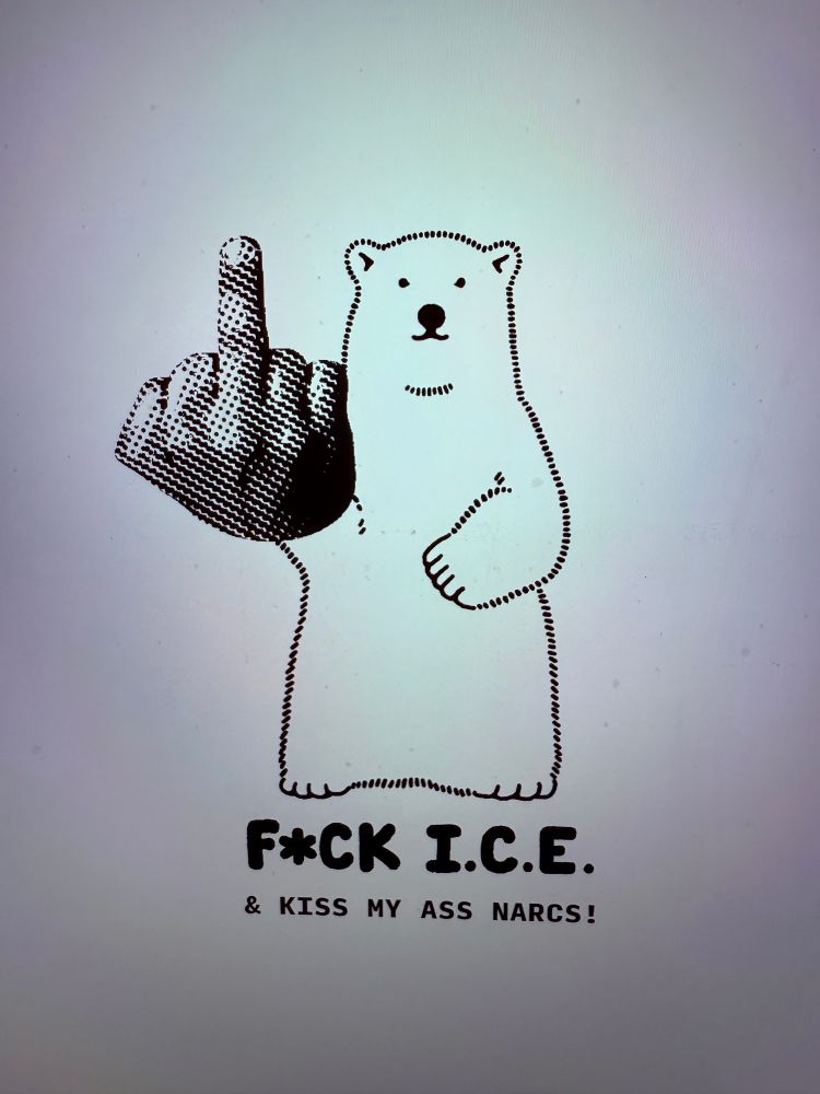 woke polar bear flippin da bird

text: F*CK I.C.E. & KISS MY ASS NARCS