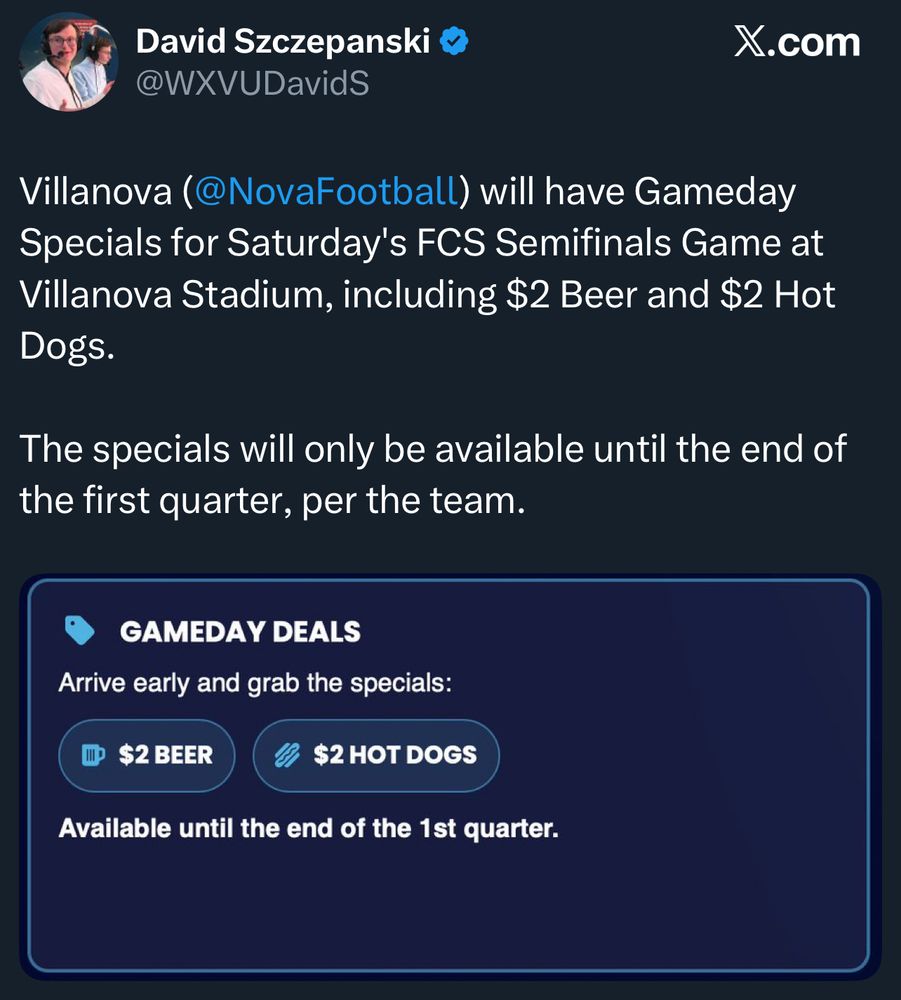 David Szczepanski v
@WXVUDavidS
X.com
Villanova (@NovaFootball) will have Gameday Specials for Saturday's FCS Semifinals Game at Villanova Stadium, including $2 Beer and $2 Hot Dogs.
The specials will only be available until the end of the first quarter, per the team.
GAMEDAY DEALS
Arrive early and grab the specials:
$2 BEER
$2 HOT DOGS
Available until the end of the 1st quarter.