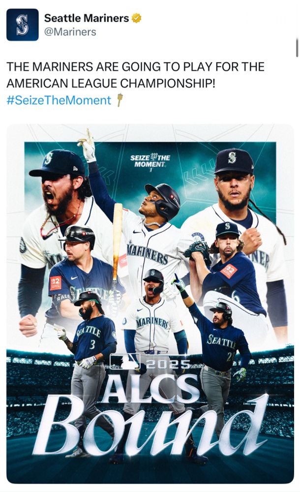 Seattle Mariners
@Mariners
THE MARINERS ARE GOING TO PLAY FOR THE AMERICAN LEAGUE CHAMPIONSHIP!
#SeizeTheMoment *
SEIZE THE MOMENT.
692
RALE
MARINERS
GA IT DE
SEATTL
20259
ALCS
Bound