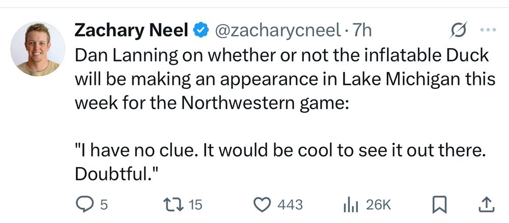Zachary Neel @@zacharycneel •7h
Dan Lanning on whether or not the inflatable Duck will be making an appearance in Lake Michigan this week for the Northwestern game:
"I have no clue. It would be cool to see it out there.
Doubtful."