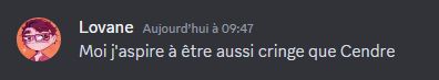Screenshot d'un de mes messages sur discord "Moi, j'aspère à être aussi cringe que Cendre." 
