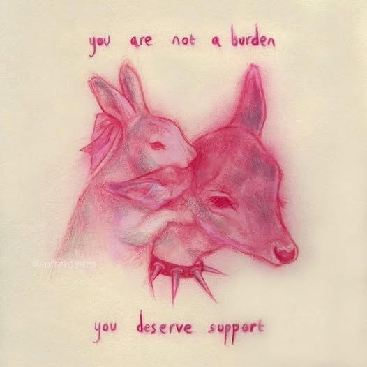 you are not a burden
[Image of a rabbit comforting a deer]
you deserve support