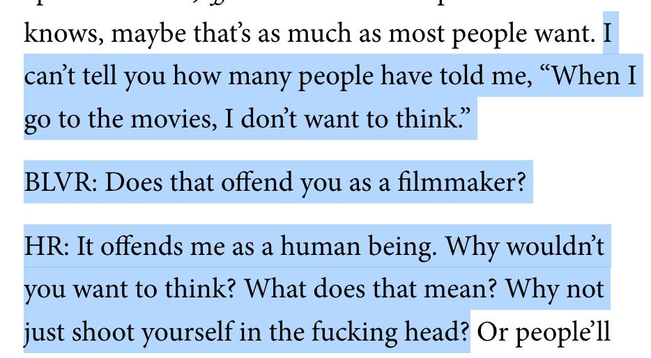 Ramis: I can’t tell you how many people have told me, “When I go to the movies, I don’t want to think.”

Believer interviewer: Does that offend you as a filmmaker?

Ramis: It offends me as a human being. Why wouldn’t you want to think? What does that mean? Why not just shoot yourself in the fucking head?