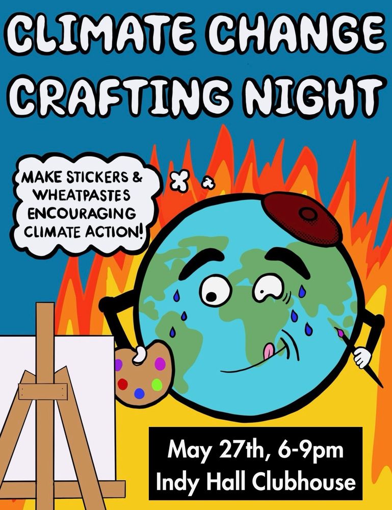 The earth is sweaty and painting on an easel wearing a beret, floating in front of flames. The words say Cimate Change Crafting Night, and the earth is thinking "Make stickers and wheatpastes encouraging climate cction" may 27th, 6-9pm Indy Hall Clubhouse