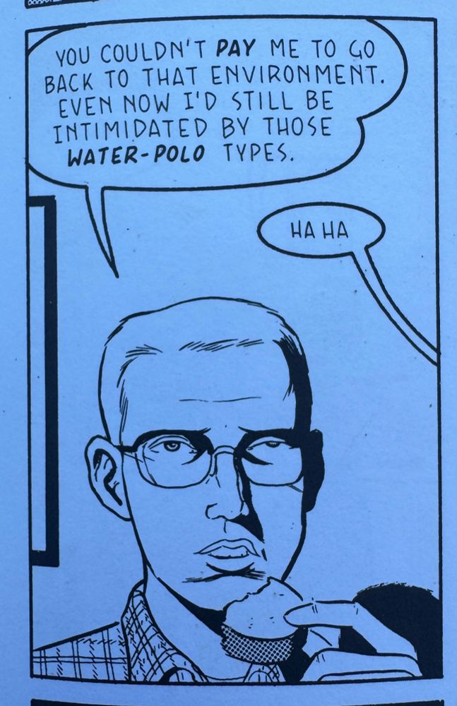 A comic panel from the graphic novel story collection summer blonde in which a man in glasses eats a cookie and says “you couldn’t pay me to go back to that environment even now id still be intimidated by those water polo types”