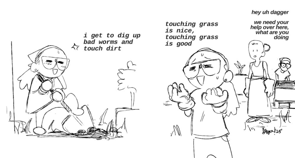 the artist is outside shoveling in the first panel saying/thinking "i get to dig up bad worms and touch dirt". in the second panel they have gloved hands raised palm up as they say "touching grass is nice, touching grass is good. their friends stare at them from a short distance saying "hey uh dagger we need your help over here, what are you doing"