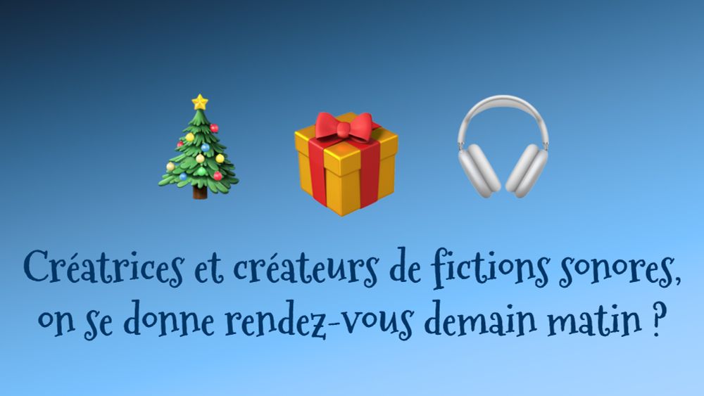 3 emojis (sapin de noël, cadeau et casque audio) sur un fond bleu. En dessous, le texte "Créatrices et créateurs de fictions sonores, on se donne rendez-vous demain matin ?"